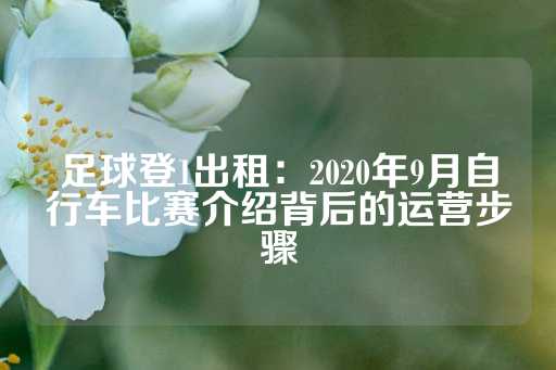 足球登1出租：2020年9月自行车比赛介绍背后的运营步骤